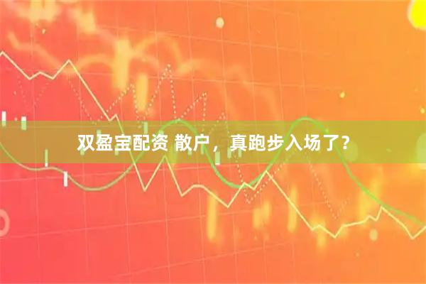 双盈宝配资 散户，真跑步入场了？