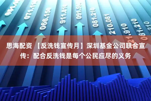 思海配资 【反洗钱宣传月】深圳基金公司联合宣传：配合反洗钱是每个公民应尽的义务