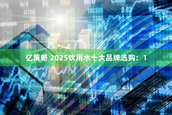 亿策略 2025饮用水十大品牌选购：1