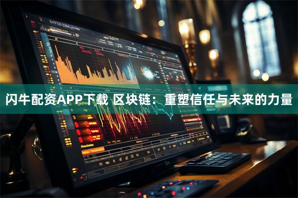 闪牛配资APP下载 区块链：重塑信任与未来的力量