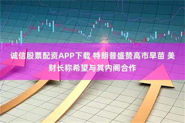诚信股票配资APP下载 特朗普盛赞高市早苗 美财长称希望与其内阁合作