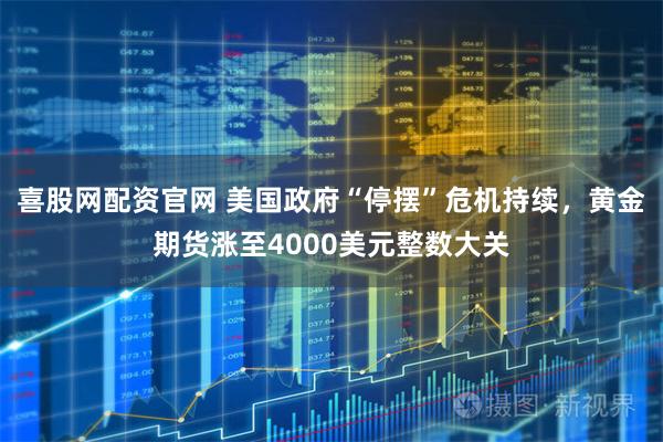 喜股网配资官网 美国政府“停摆”危机持续，黄金期货涨至4000美元整数大关