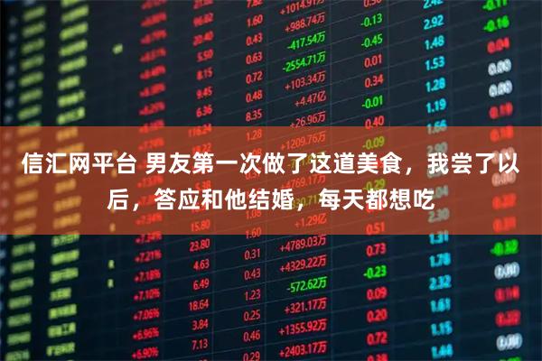 信汇网平台 男友第一次做了这道美食，我尝了以后，答应和他结婚，每天都想吃