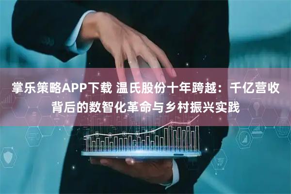 掌乐策略APP下载 温氏股份十年跨越：千亿营收背后的数智化革命与乡村振兴实践