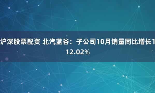 沪深股票配资 北汽蓝谷：子公司10月销量同比增长112.02%