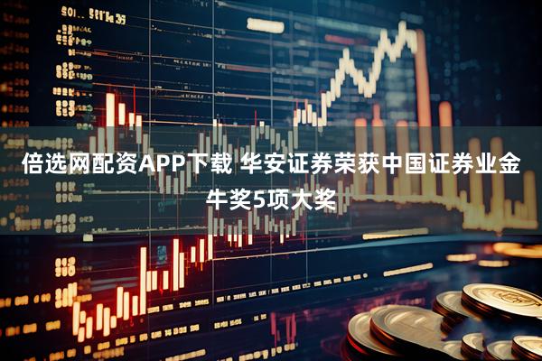 倍选网配资APP下载 华安证券荣获中国证券业金牛奖5项大奖