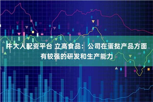 牛大人配资平台 立高食品：公司在蛋挞产品方面有较强的研发和生产能力