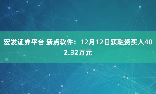 宏发证券平台 新点软件：12月12日获融资买入402.32万元