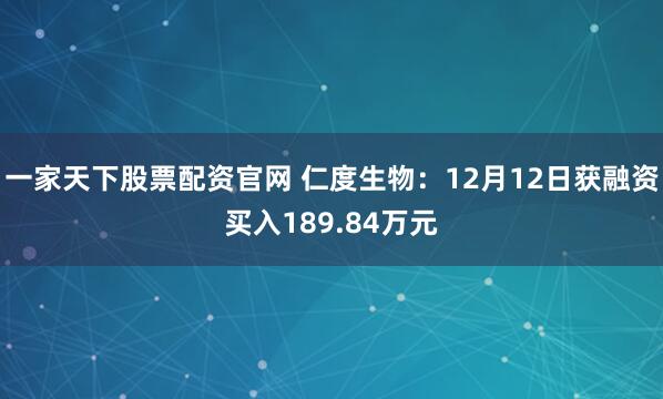 一家天下股票配资官网 仁度生物:12月12日获融资买入189.84万元