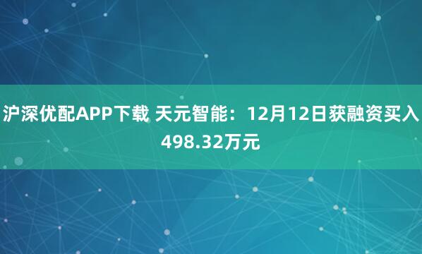 沪深优配APP下载 天元智能：12月12日获融资买入498.32万元