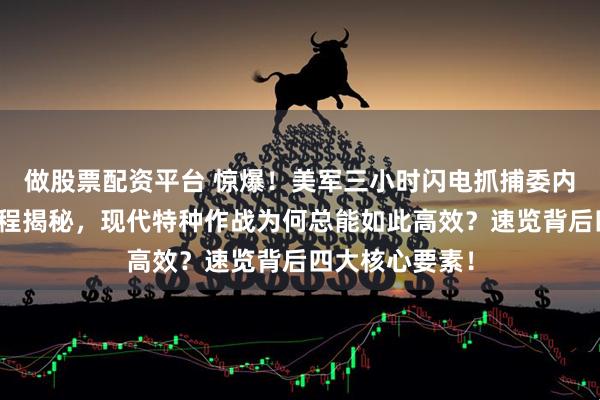 做股票配资平台 惊爆!美军三小时闪电抓捕委内瑞拉总统全过程揭秘,现代特种作战为何总能如此高效?速览背后四大核心要素!