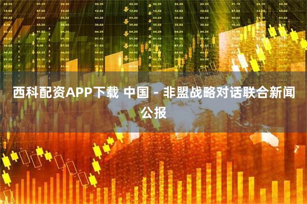 西科配资APP下载 中国－非盟战略对话联合新闻公报