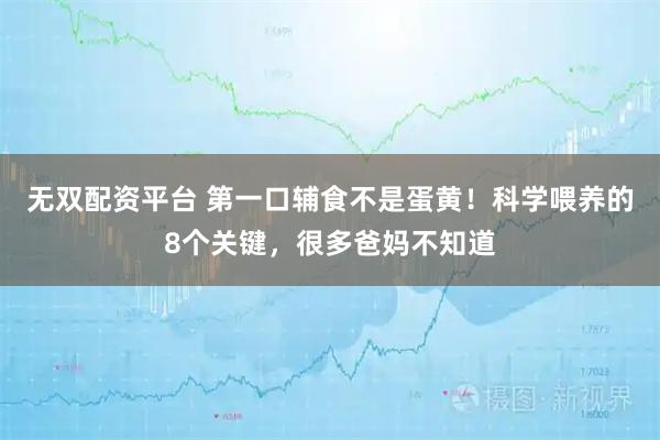 无双配资平台 第一口辅食不是蛋黄！科学喂养的8个关键，很多爸妈不知道