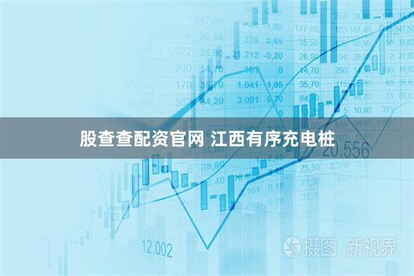 股查查配资官网 江西有序充电桩