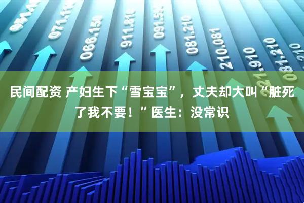 民间配资 产妇生下“雪宝宝”，丈夫却大叫“脏死了我不要！”医生：没常识