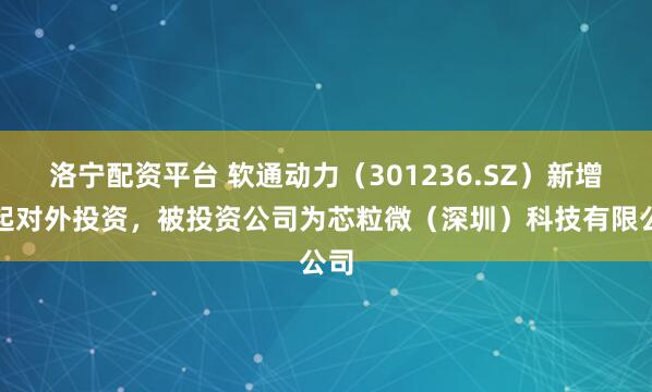 洛宁配资平台 软通动力（301236.SZ）新增一起对外投资，被投资公司为芯粒微（深圳）科技有限公司