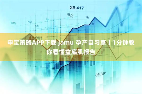 申宝策略APP下载 jamu 孕产自习室丨1分钟教你看懂盆底肌报告