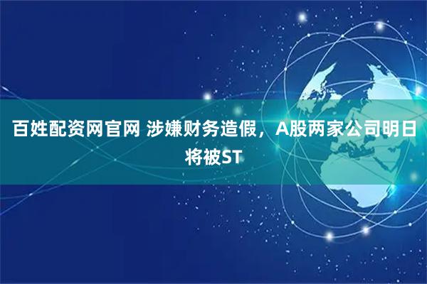 百姓配资网官网 涉嫌财务造假，A股两家公司明日将被ST