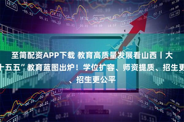 至简配资APP下载 教育高质量发展看山西丨大同“十五五”教育蓝图出炉！学位扩容、师资提质、招生更公平